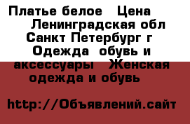 Платье белое › Цена ­ 2 000 - Ленинградская обл., Санкт-Петербург г. Одежда, обувь и аксессуары » Женская одежда и обувь   